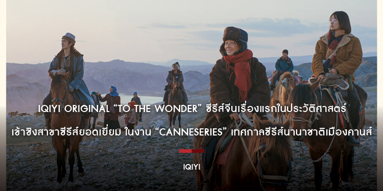 ตอกย้ำความยิ่งใหญ่! iQIYI Original “To the Wonder” ซีรีส์จีนเรื่องแรกในประวัติศาสตร์ เข้าชิงสาขาซีรีส์ยอดเยี่ยม ในงาน “CANNESERIES”